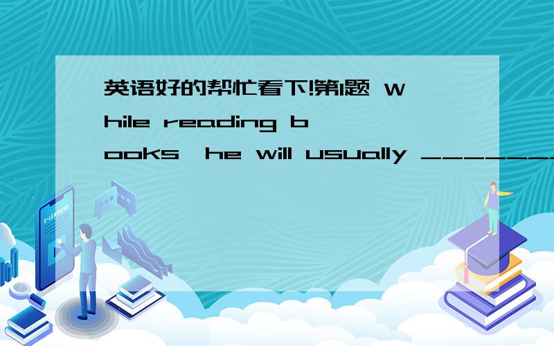 英语好的帮忙看下!第1题 While reading books,he will usually ________ th