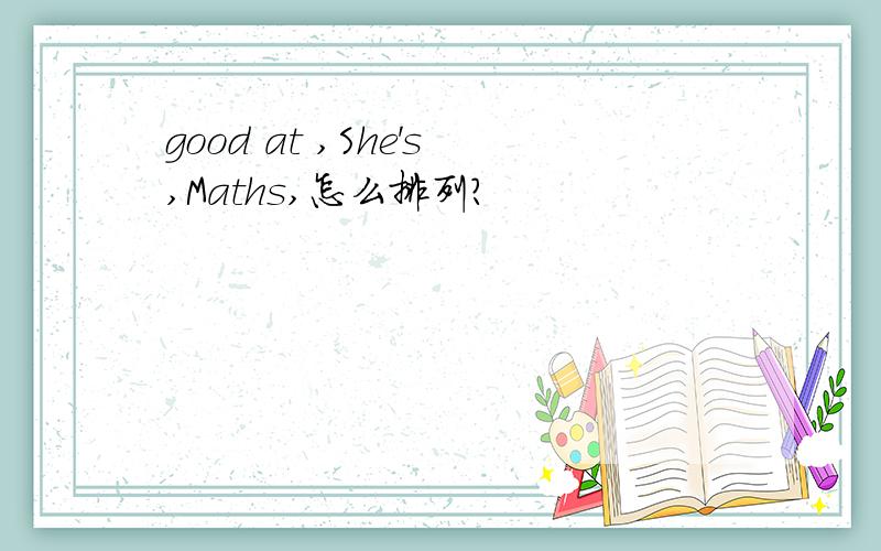 good at ,She's,Maths,怎么排列?