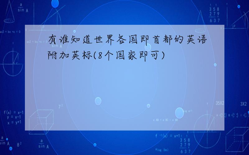 有谁知道世界各国即首都的英语附加英标(8个国家即可)