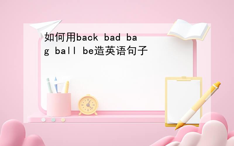 如何用back bad bag ball be造英语句子