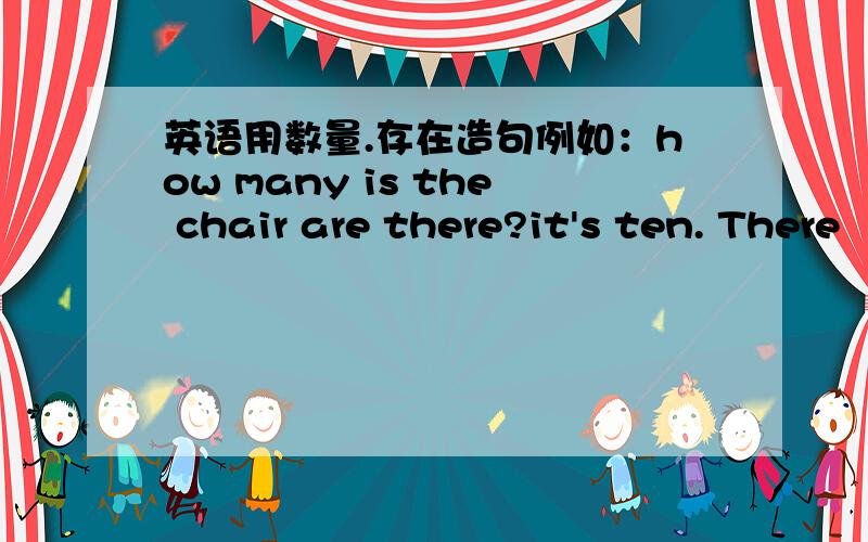 英语用数量.存在造句例如：how many is the chair are there?it's ten. There