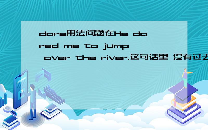 dare用法问题在He dared me to jump over the river.这句话里 没有过去时 为什么不用