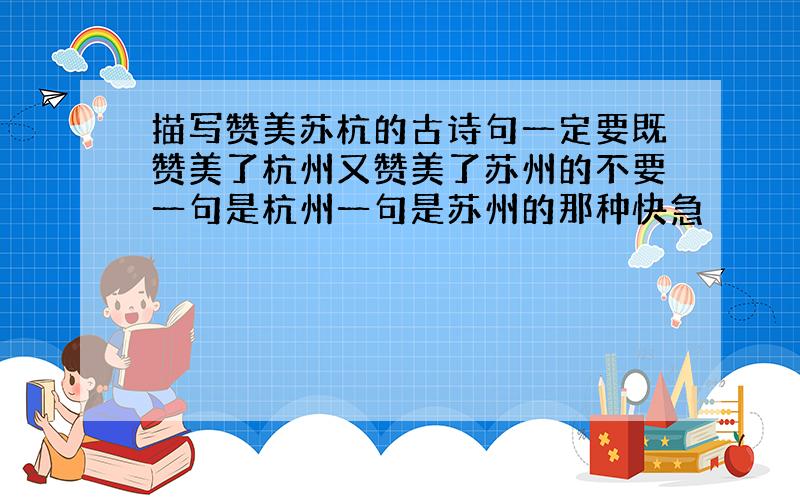 描写赞美苏杭的古诗句一定要既赞美了杭州又赞美了苏州的不要一句是杭州一句是苏州的那种快急