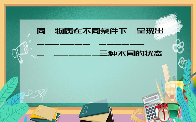 同一物质在不同条件下,呈现出_______、_______、______三种不同的状态