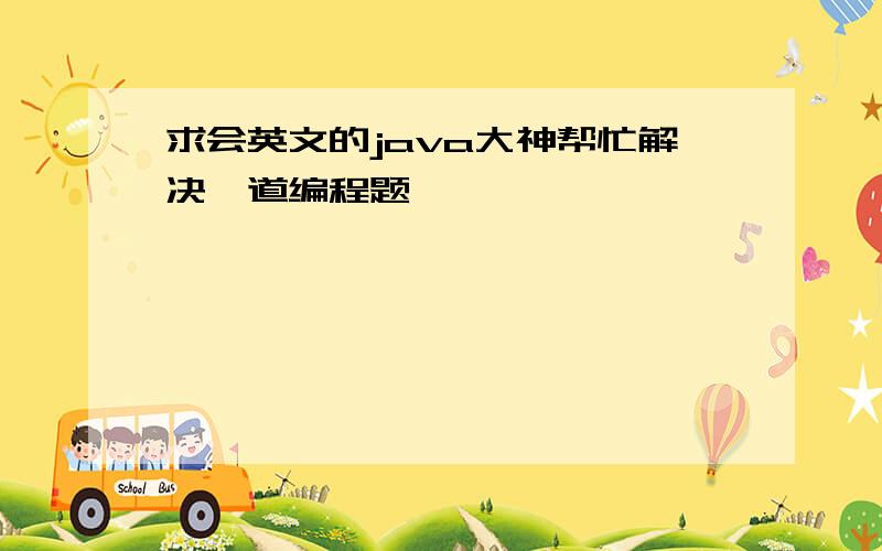 求会英文的java大神帮忙解决一道编程题