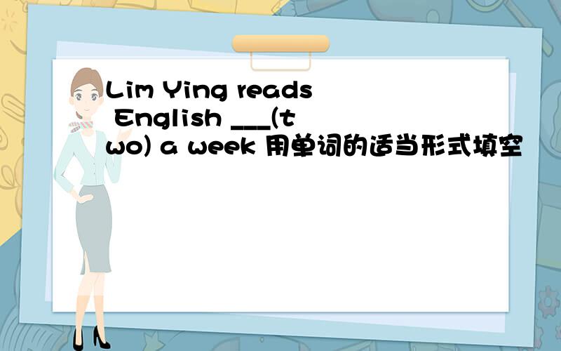 Lim Ying reads English ___(two) a week 用单词的适当形式填空