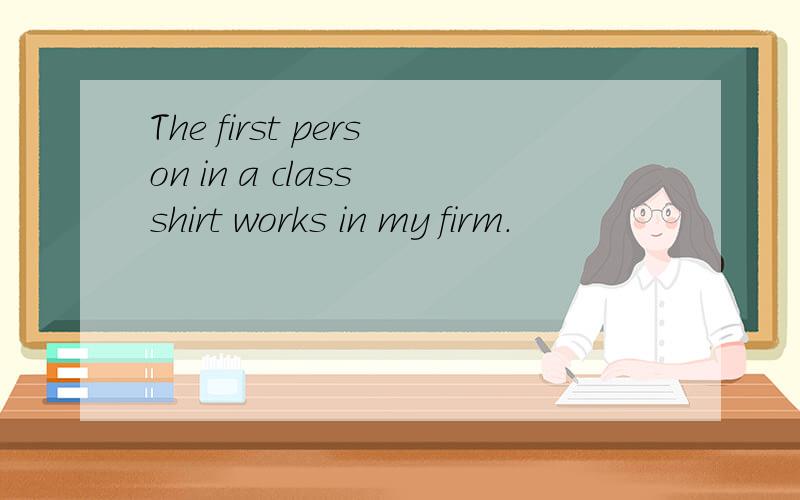 The first person in a class shirt works in my firm.