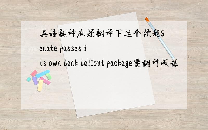 英语翻译麻烦翻译下这个标题Senate passes its own bank bailout package要翻译成银