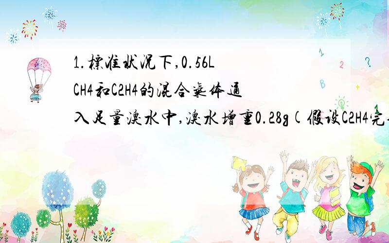 1.标准状况下,0.56L CH4和C2H4的混合气体通入足量溴水中,溴水增重0.28g(假设C2H4完全被吸收),则乙