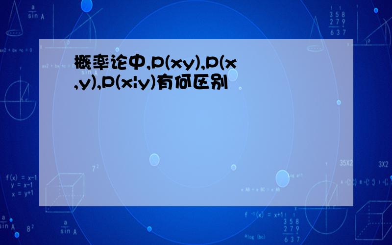 概率论中,P(xy),P(x,y),P(x|y)有何区别