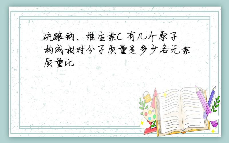 硫酸钠、维生素C 有几个原子构成相对分子质量是多少各元素质量比