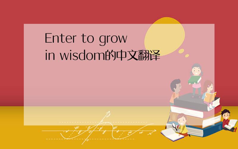 Enter to grow in wisdom的中文翻译