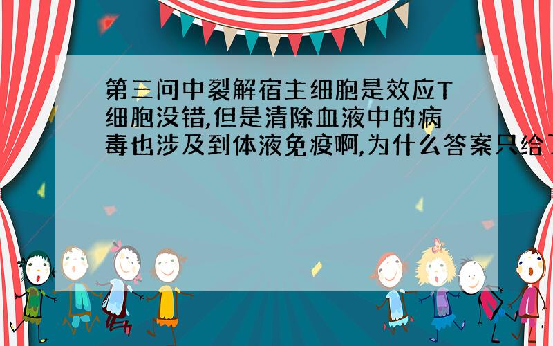 第三问中裂解宿主细胞是效应T细胞没错,但是清除血液中的病毒也涉及到体液免疫啊,为什么答案只给了一个效应T细胞呢