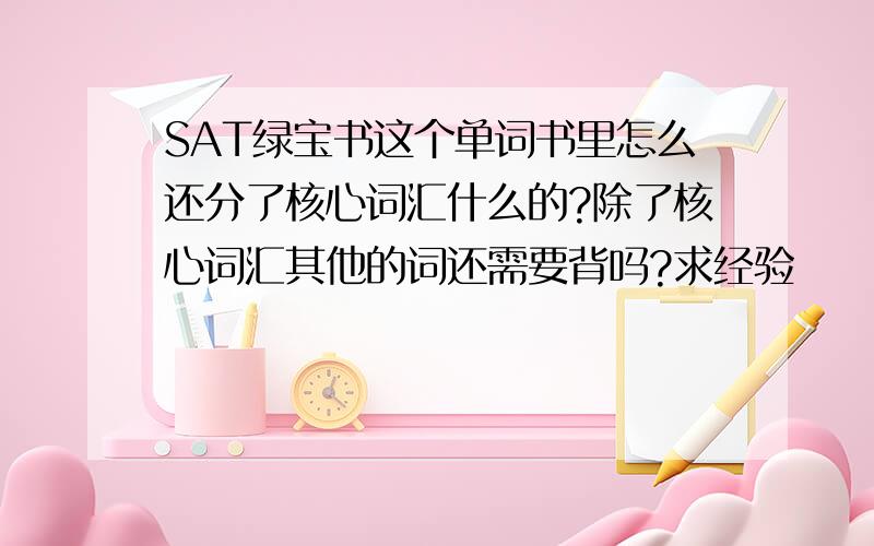 SAT绿宝书这个单词书里怎么还分了核心词汇什么的?除了核心词汇其他的词还需要背吗?求经验