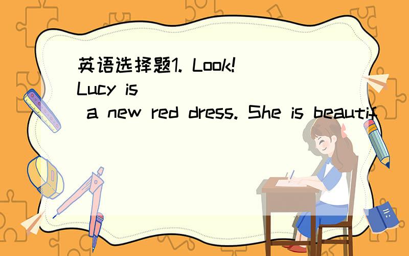 英语选择题1. Look! Lucy is ______ a new red dress. She is beautif