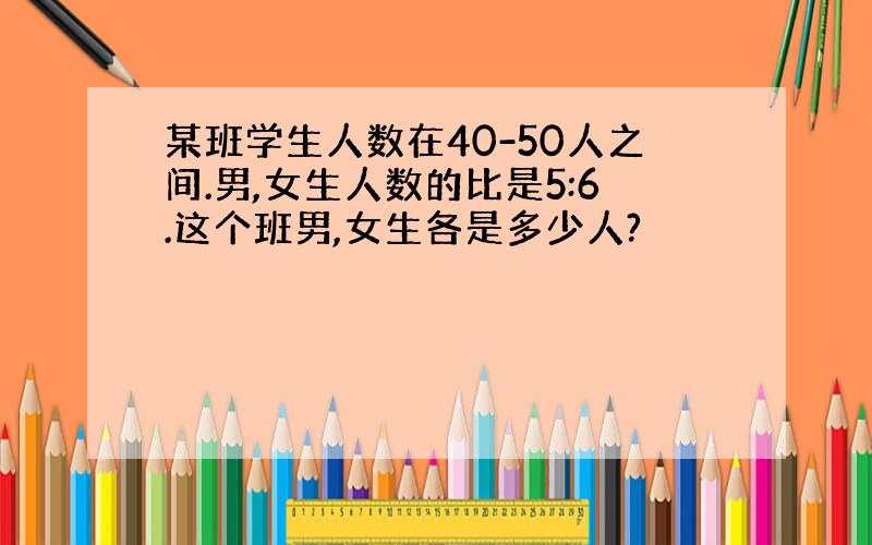 某班学生人数在40-50人之间.男,女生人数的比是5:6.这个班男,女生各是多少人?