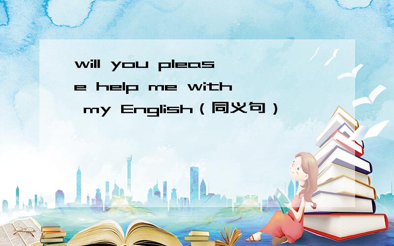 will you please help me with my English（同义句）