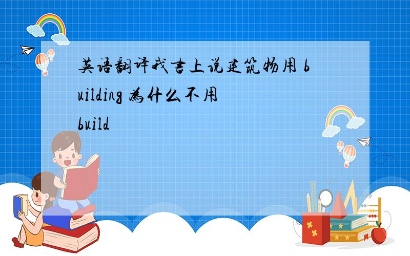 英语翻译我书上说建筑物用 building 为什么不用 build