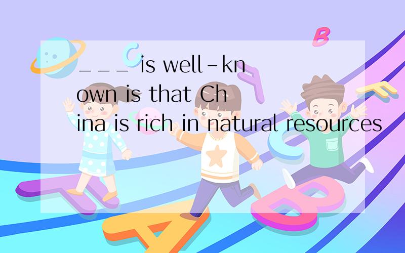 ___ is well-known is that China is rich in natural resources