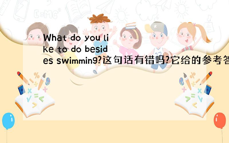 What do you like to do besides swimming?这句话有错吗?它给的参考答案是将swim