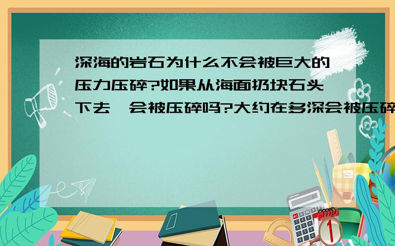 深海的岩石为什么不会被巨大的压力压碎?如果从海面扔块石头下去,会被压碎吗?大约在多深会被压碎?