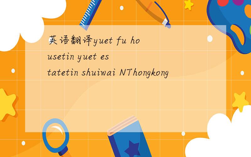 英语翻译yuet fu housetin yuet estatetin shuiwai NThongkong