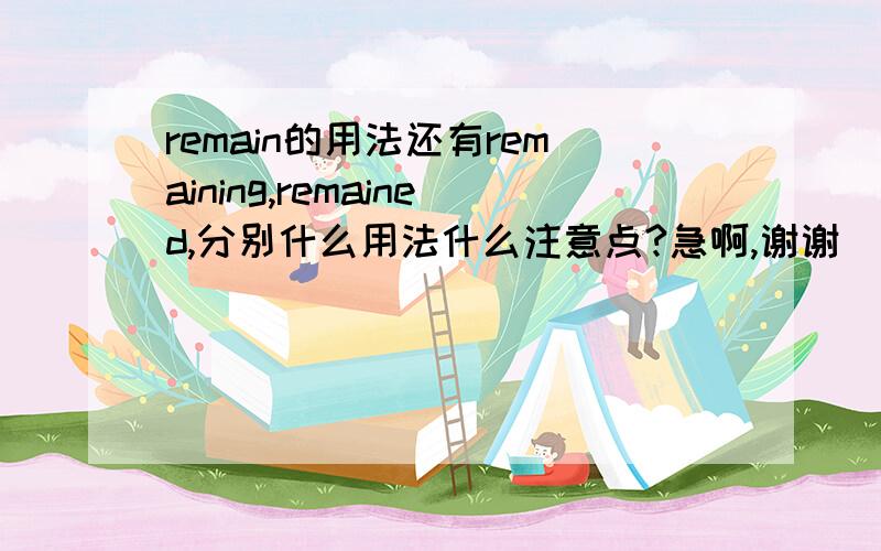 remain的用法还有remaining,remained,分别什么用法什么注意点?急啊,谢谢