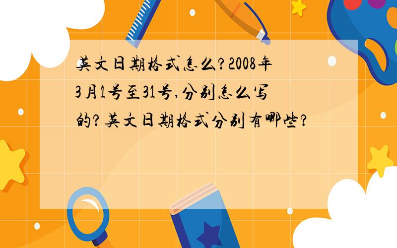 英文日期格式怎么?2008年3月1号至31号,分别怎么写的?英文日期格式分别有哪些?