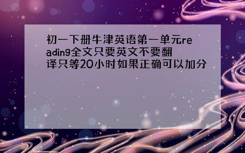 初一下册牛津英语第一单元reading全文只要英文不要翻译只等20小时如果正确可以加分