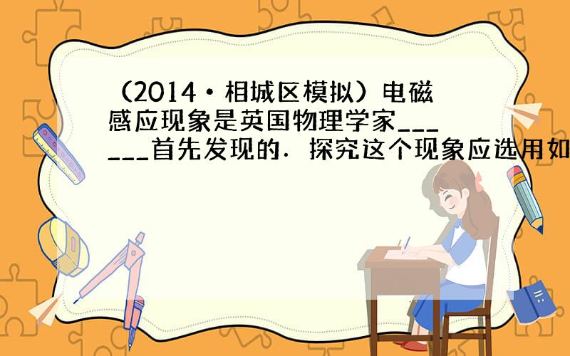 （2014•相城区模拟）电磁感应现象是英国物理学家______首先发现的．探究这个现象应选用如图中______（填“甲”