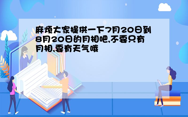 麻烦大家提供一下7月20日到8月20日的月相吧,不要只有月相,要有天气哦