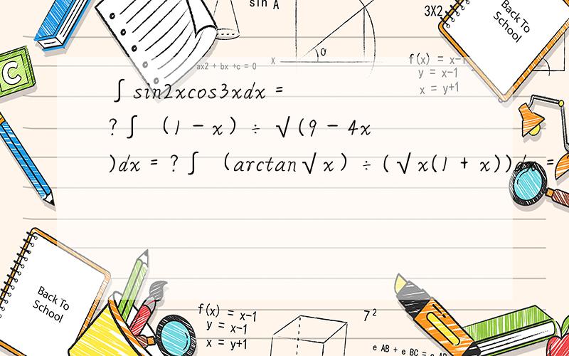 ∫sin2xcos3xdx＝?∫（1－x）÷√(9－4x)dx＝?∫（arctan√x）÷(√x(1＋x))dx＝?