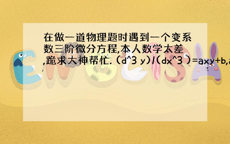 在做一道物理题时遇到一个变系数三阶微分方程,本人数学太差,跪求大神帮忙. (d^3 y)/(dx^3 )=axy+b,a