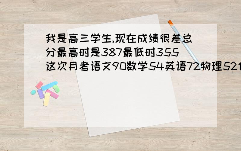 我是高三学生,现在成绩很差总分最高时是387最低时355这次月考语文90数学54英语72物理52化学56生物40我...