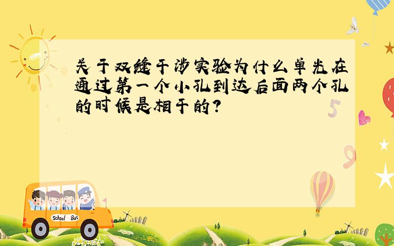 关于双缝干涉实验为什么单光在通过第一个小孔到达后面两个孔的时候是相干的?