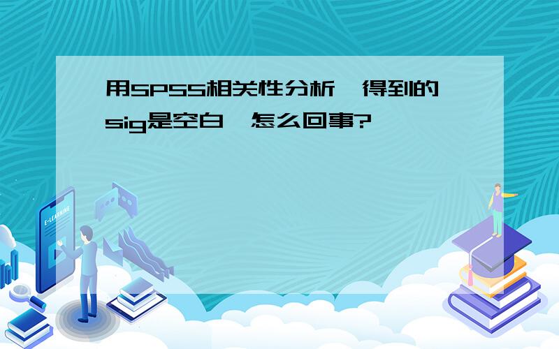 用SPSS相关性分析,得到的sig是空白,怎么回事?