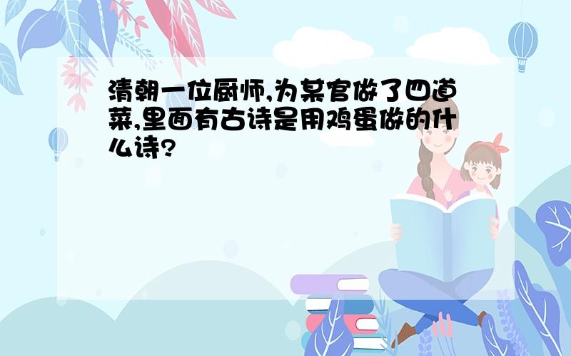 清朝一位厨师,为某官做了四道菜,里面有古诗是用鸡蛋做的什么诗?