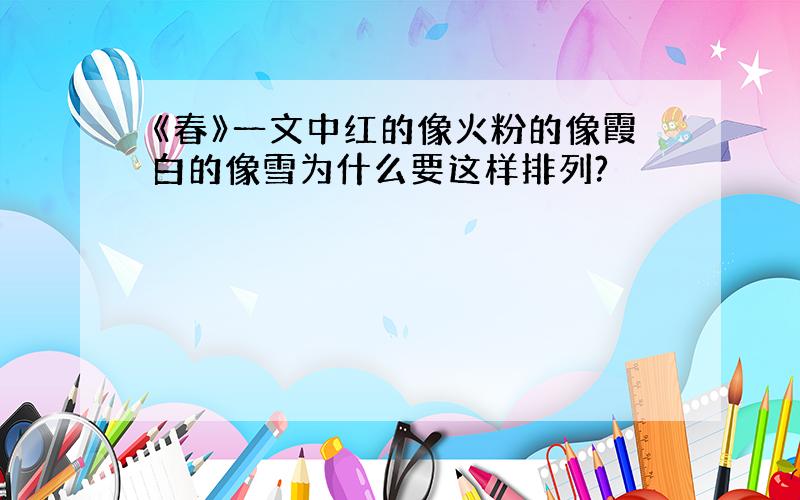 《春》一文中红的像火粉的像霞白的像雪为什么要这样排列?