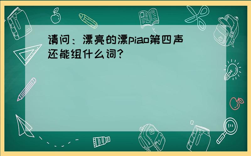 请问：漂亮的漂piao第四声还能组什么词?