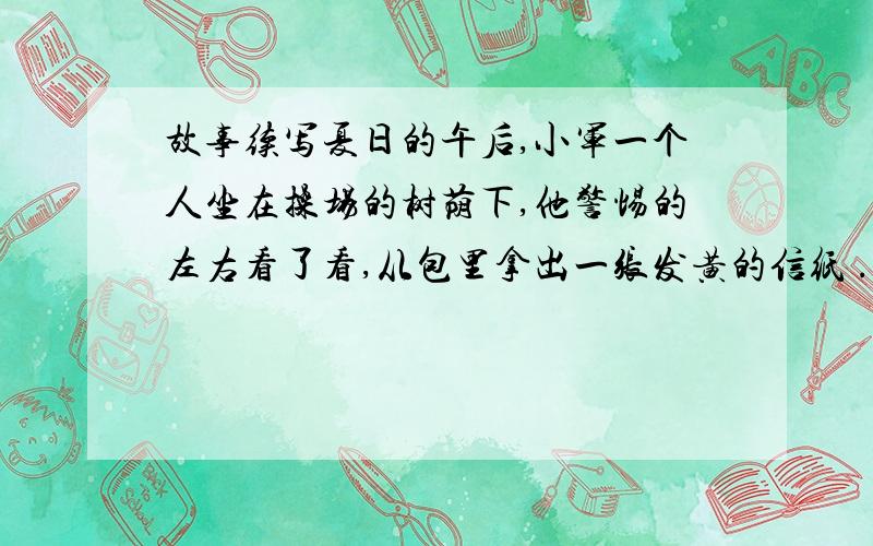 故事续写夏日的午后,小军一个人坐在操场的树荫下,他警惕的左右看了看,从包里拿出一张发黄的信纸 .请根据以上内容续写.字数