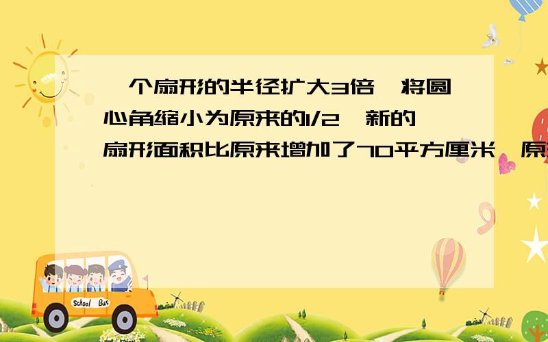 一个扇形的半径扩大3倍,将圆心角缩小为原来的1/2,新的扇形面积比原来增加了70平方厘米,原来扇形的面积?