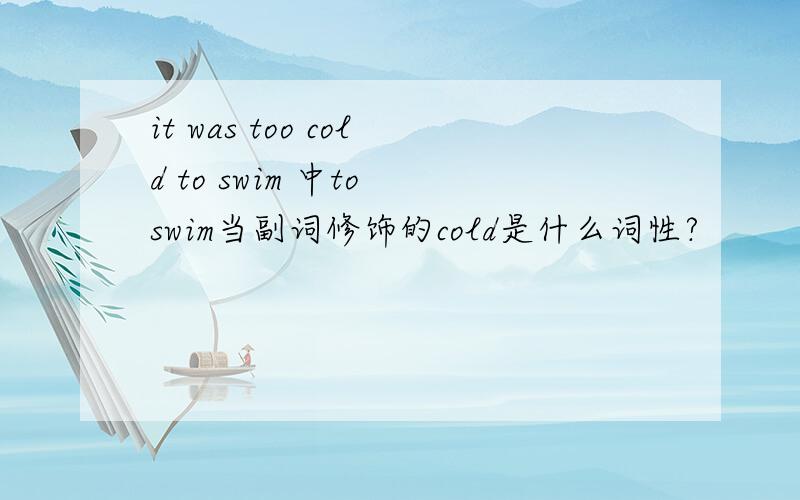 it was too cold to swim 中to swim当副词修饰的cold是什么词性?