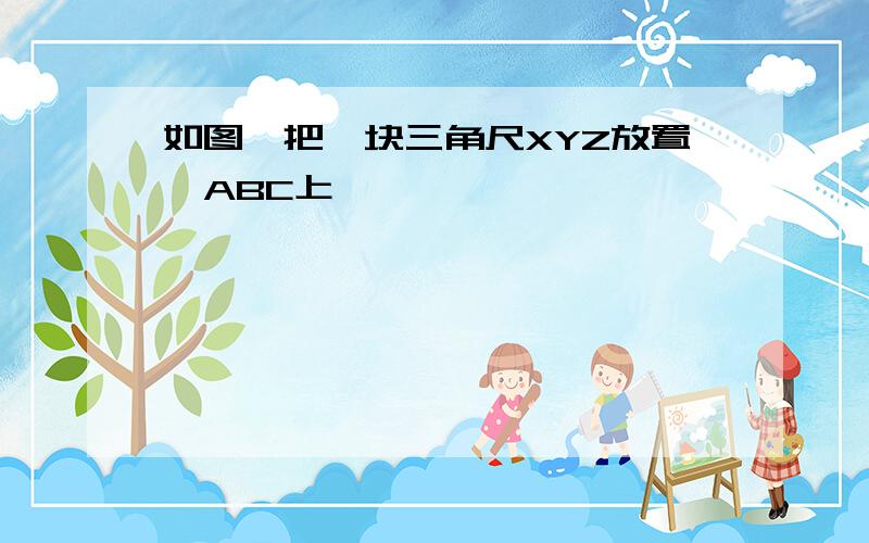 如图,把一块三角尺XYZ放置△ABC上,