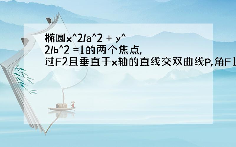 椭圆x^2/a^2 + y^2/b^2 =1的两个焦点,过F2且垂直于x轴的直线交双曲线P,角F1PF2=60°,求此双