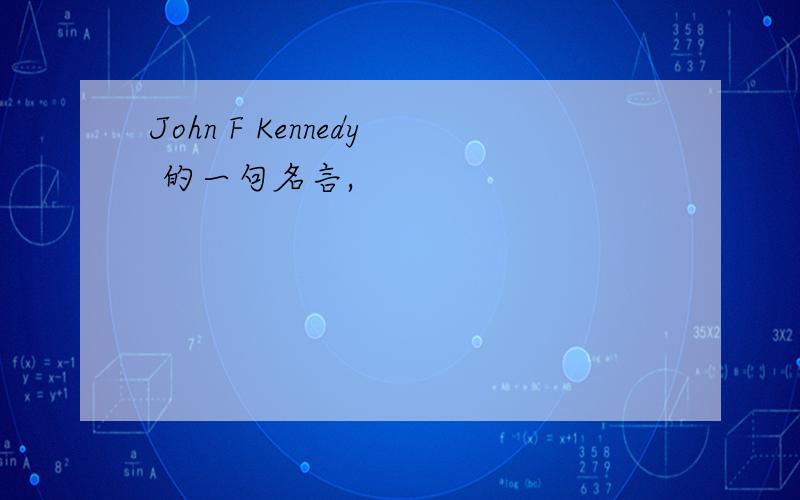 John F Kennedy 的一句名言,