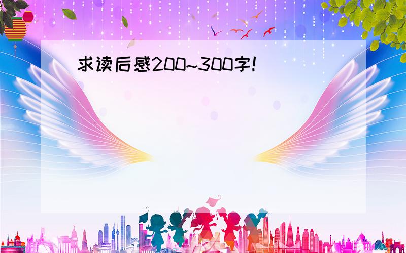 求读后感200~300字!