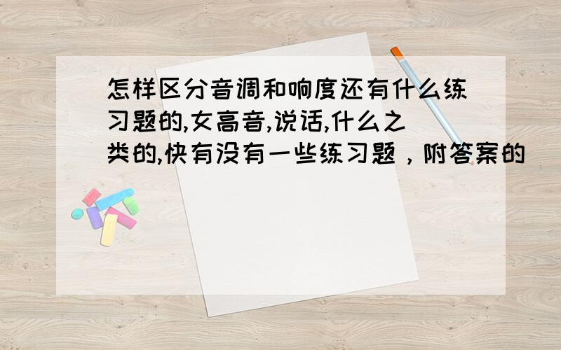 怎样区分音调和响度还有什么练习题的,女高音,说话,什么之类的,快有没有一些练习题，附答案的