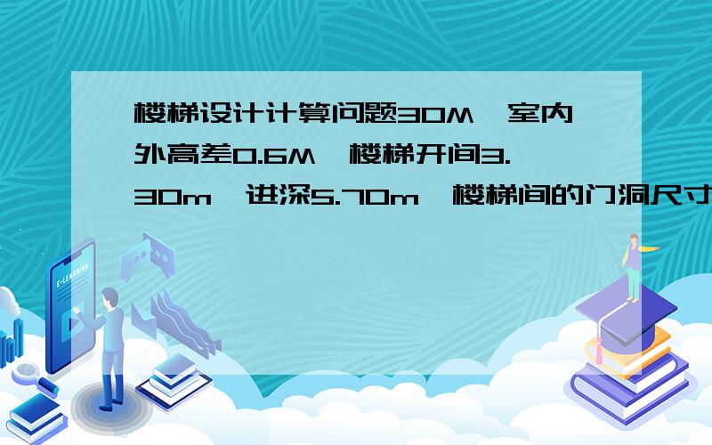 楼梯设计计算问题30M,室内外高差0.6M,楼梯开间3.30m,进深5.70m,楼梯间的门洞尺寸为1500mX2100m