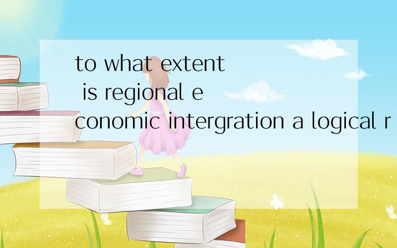 to what extent is regional economic intergration a logical r