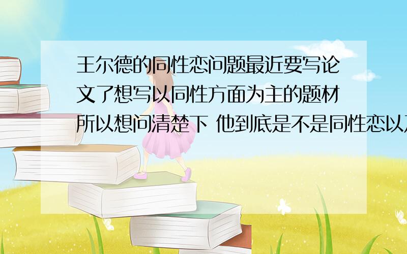 王尔德的同性恋问题最近要写论文了想写以同性方面为主的题材所以想问清楚下 他到底是不是同性恋以及有哪些作品可以看出这个问题